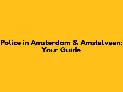 Police in Amsterdam & Amstelveen: Your Guide