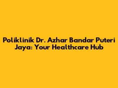 Poliklinik Dr. Azhar Bandar Puteri Jaya: Your Healthcare Hub
