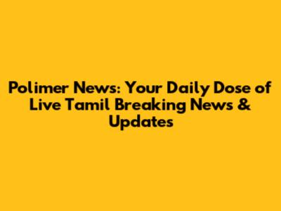 Polimer News: Your Daily Dose of Live Tamil Breaking News & Updates