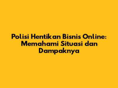 Polisi Hentikan Bisnis Online: Memahami Situasi dan Dampaknya