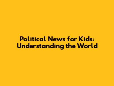 Political News for Kids: Understanding the World
