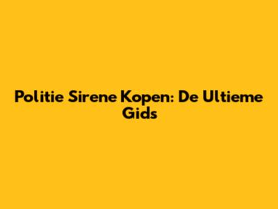 Politie Sirene Kopen: De Ultieme Gids