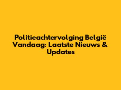 Politieachtervolging België Vandaag: Laatste Nieuws & Updates