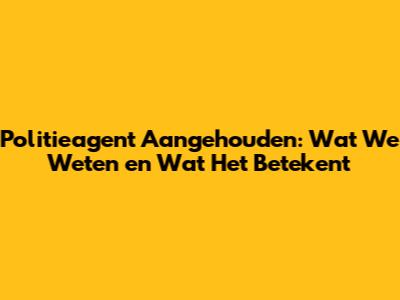Politieagent Aangehouden: Wat We Weten en Wat Het Betekent