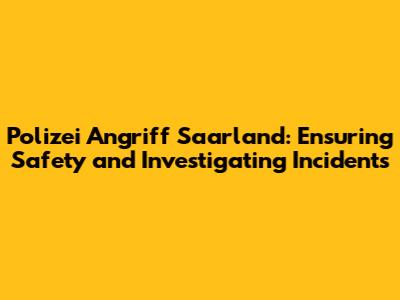 Polizei Angriff Saarland: Ensuring Safety and Investigating Incidents