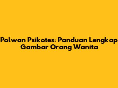 Polwan Psikotes: Panduan Lengkap Gambar Orang Wanita