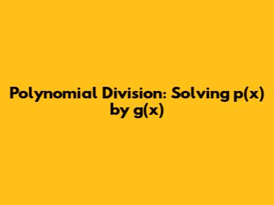 Polynomial Division: Solving p(x) by g(x)