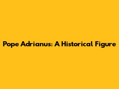 Pope Adrianus: A Historical Figure