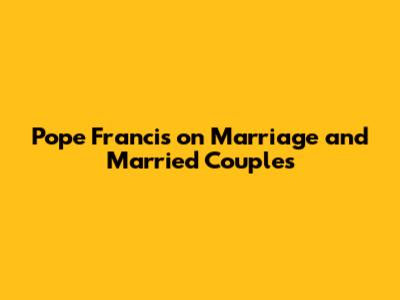 Pope Francis on Marriage and Married Couples