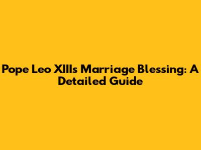 Pope Leo XIII's Marriage Blessing: A Detailed Guide