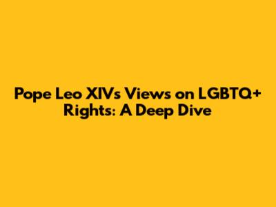 Pope Leo XIV's Views on LGBTQ+ Rights: A Deep Dive