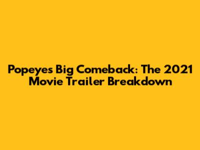 Popeye's Big Comeback: The 2021 Movie Trailer Breakdown