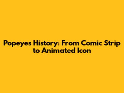 Popeye's History: From Comic Strip to Animated Icon