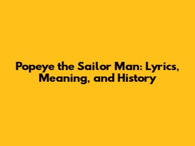 Popeye the Sailor Man: Lyrics, Meaning, and History