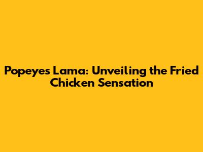 Popeyes Lama: Unveiling the Fried Chicken Sensation