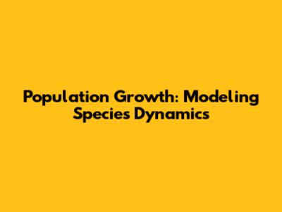Population Growth: Modeling Species Dynamics