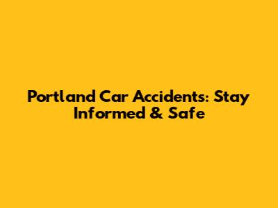 Portland Car Accidents: Stay Informed & Safe