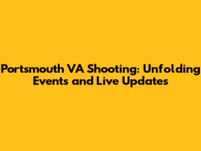 Portsmouth VA Shooting: Unfolding Events and Live Updates