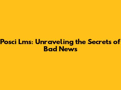 Posci Lms: Unraveling the Secrets of Bad News