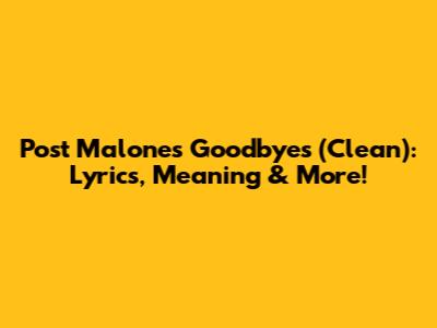 Post Malone's Goodbyes (Clean): Lyrics, Meaning & More!