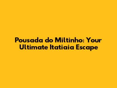 Pousada do Miltinho: Your Ultimate Itatiaia Escape