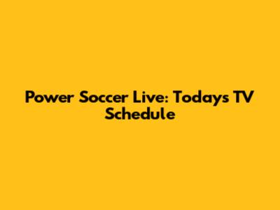 Power Soccer Live: Today's TV Schedule