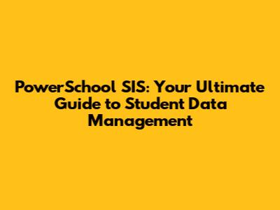 PowerSchool SIS: Your Ultimate Guide to Student Data Management