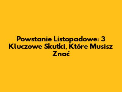 Powstanie Listopadowe: 3 Kluczowe Skutki, Które Musisz Znać