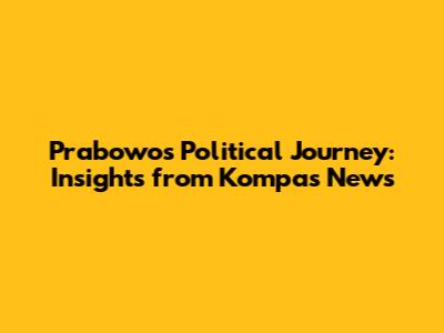 Prabowo's Political Journey: Insights from Kompas News