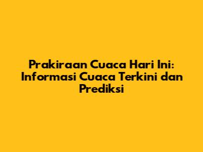 Prakiraan Cuaca Hari Ini: Informasi Cuaca Terkini dan Prediksi