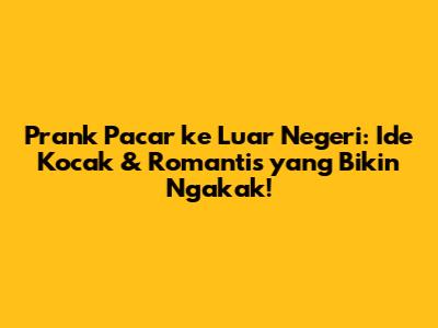 Prank Pacar ke Luar Negeri: Ide Kocak & Romantis yang Bikin Ngakak!