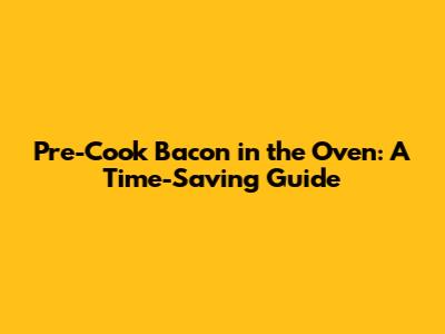 Pre-Cook Bacon in the Oven: A Time-Saving Guide