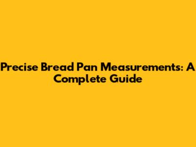 Precise Bread Pan Measurements: A Complete Guide