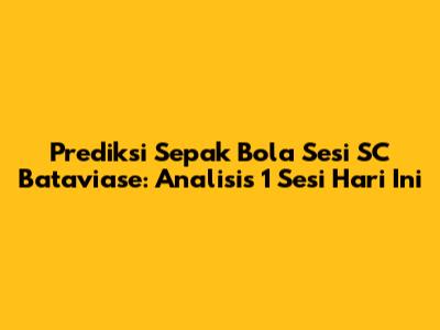 Prediksi Sepak Bola Sesi SC Bataviase: Analisis 1 Sesi Hari Ini