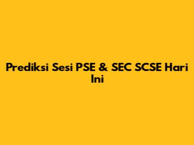 Prediksi Sesi PSE & SEC SCSE Hari Ini