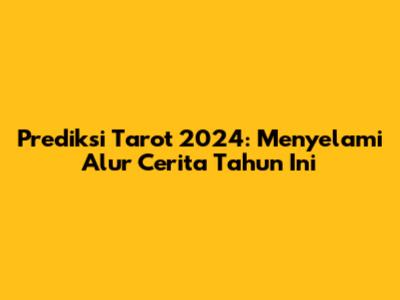 Prediksi Tarot 2024: Menyelami Alur Cerita Tahun Ini