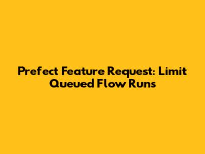Prefect Feature Request: Limit Queued Flow Runs