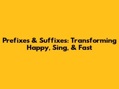Prefixes & Suffixes: Transforming 'Happy,' 'Sing,' & 'Fast'