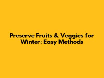 Preserve Fruits & Veggies for Winter: Easy Methods