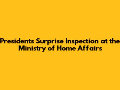 President's Surprise Inspection at the Ministry of Home Affairs