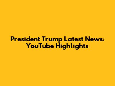 President Trump Latest News: YouTube Highlights