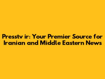 Presstv ir: Your Premier Source for Iranian and Middle Eastern News