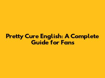 Pretty Cure English: A Complete Guide for Fans