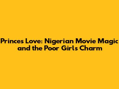 Prince's Love: Nigerian Movie Magic and the Poor Girl's Charm