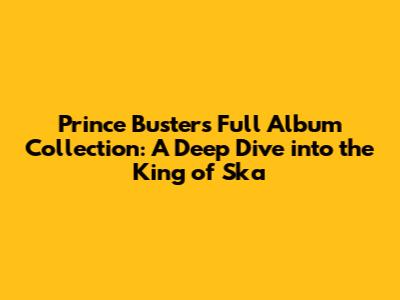 Prince Buster's Full Album Collection: A Deep Dive into the King of Ska