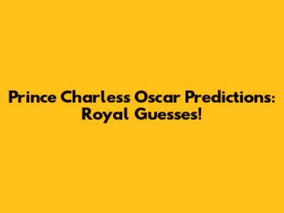 Prince Charles's Oscar Predictions: Royal Guesses!