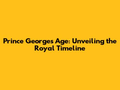 Prince George's Age: Unveiling the Royal Timeline