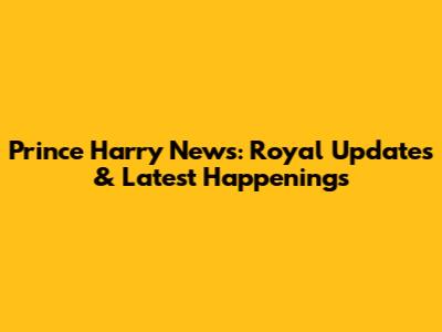 Prince Harry News: Royal Updates & Latest Happenings