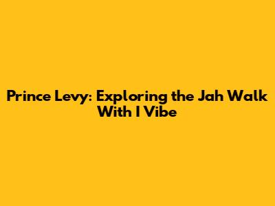 Prince Levy: Exploring the "Jah Walk With I" Vibe