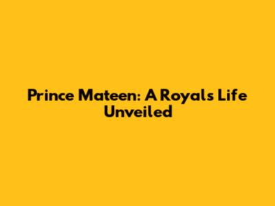 Prince Mateen: A Royal's Life Unveiled